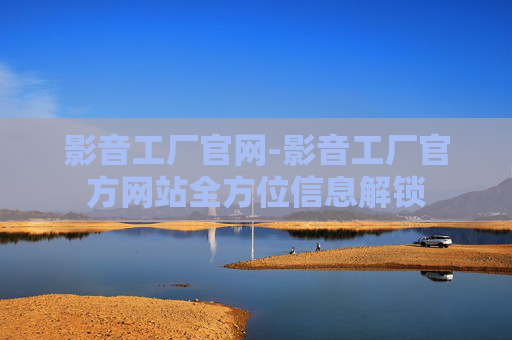影音工厂官网-影音工厂官方网站全方位信息解锁