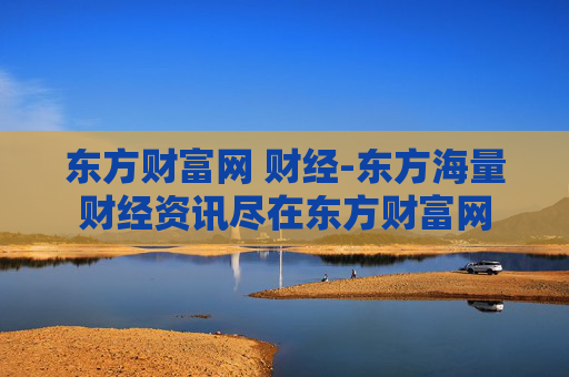 东方财富网 财经-东方海量财经资讯尽在东方财富网