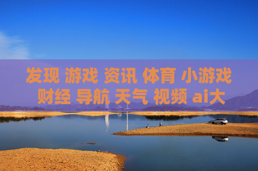 发现 游戏 资讯 体育 小游戏 财经 导航 天气 视频 ai大全 日历-涵盖多元内容的实用信息导航集合