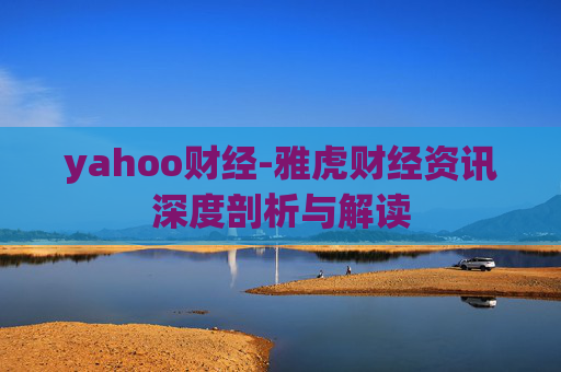 yahoo财经-雅虎财经资讯深度剖析与解读