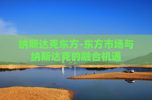 纳斯达克东方-东方市场与纳斯达克的融合机遇