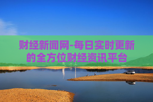 财经新闻网-每日实时更新的全方位财经资讯平台