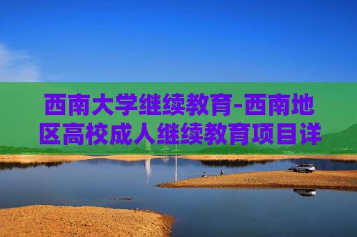 西南大学继续教育-西南地区高校成人继续教育项目详情
