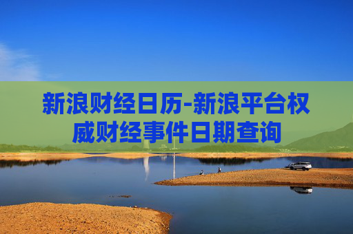 新浪财经日历-新浪平台权威财经事件日期查询