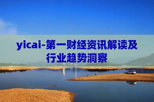 yicai-第一财经资讯解读及行业趋势洞察