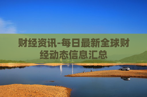 财经资讯-每日最新全球财经动态信息汇总