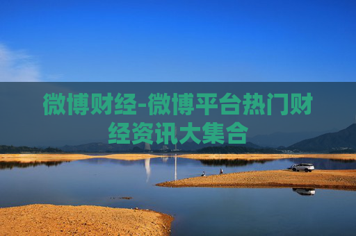 微博财经-微博平台热门财经资讯大集合