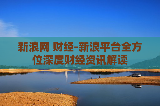 新浪网 财经-新浪平台全方位深度财经资讯解读