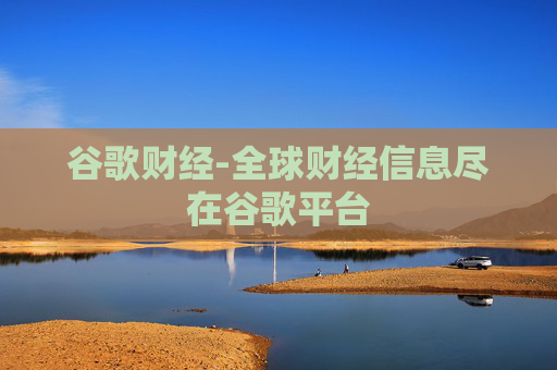 谷歌财经-全球财经信息尽在谷歌平台