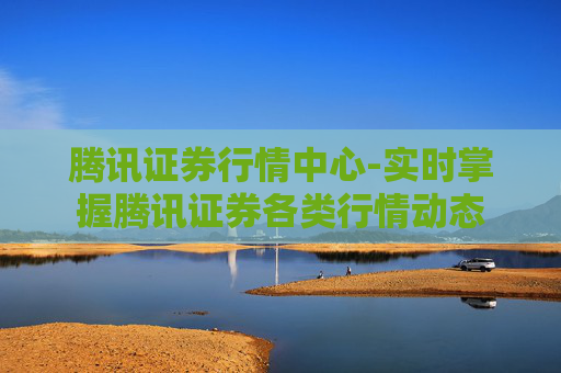 腾讯证券行情中心-实时掌握腾讯证券各类行情动态