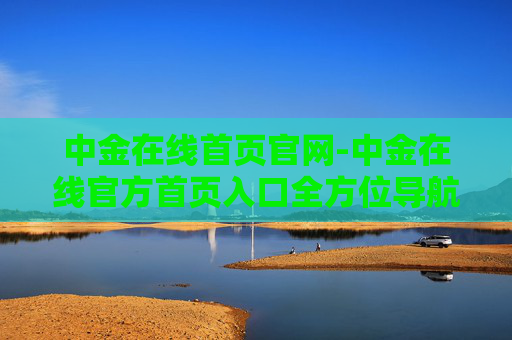 中金在线首页官网-中金在线官方首页入口全方位导航