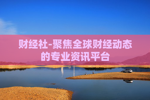 财经社-聚焦全球财经动态的专业资讯平台