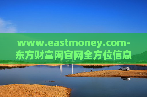 www.eastmoney.com-东方财富网官网全方位信息资源汇聚地