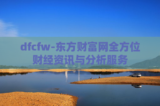 dfcfw-东方财富网全方位财经资讯与分析服务