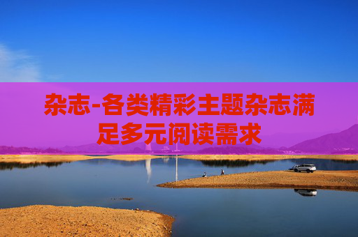杂志-各类精彩主题杂志满足多元阅读需求