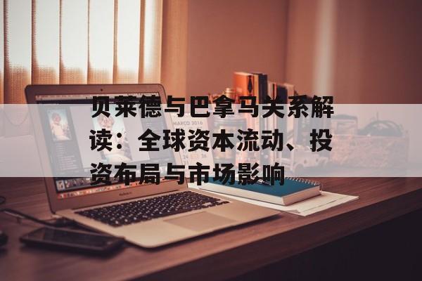 贝莱德与巴拿马关系解读：全球资本流动、投资布局与市场影响