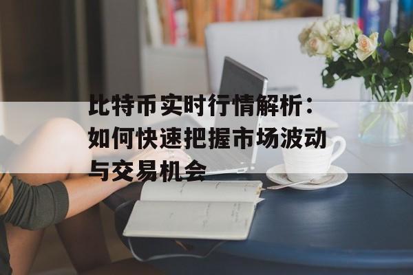 比特币实时行情解析：如何快速把握市场波动与交易机会