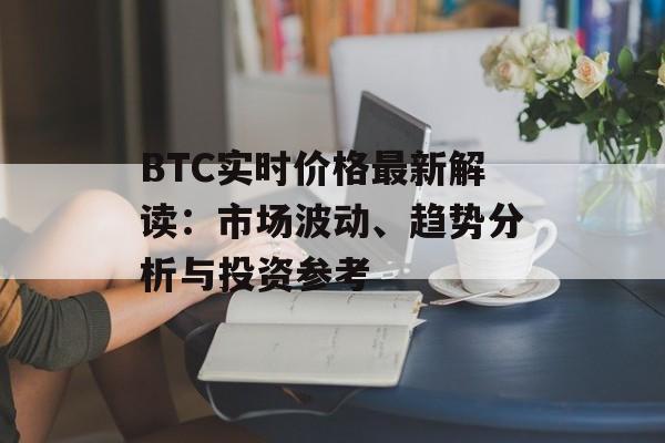 BTC实时价格最新解读：市场波动、趋势分析与投资参考