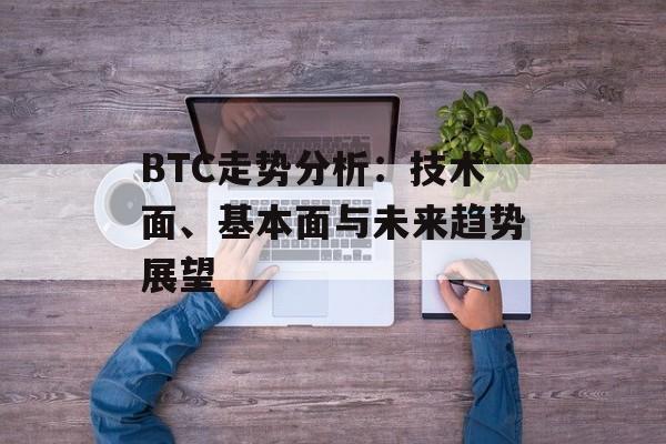 BTC走势分析:技术面、基本面与未来趋势展望