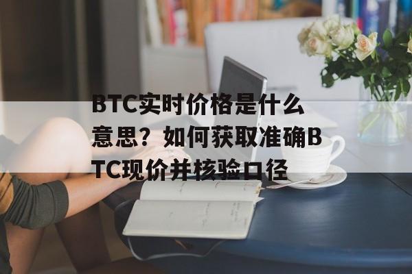 BTC实时价格是什么意思？如何获取准确BTC现价并核验口径