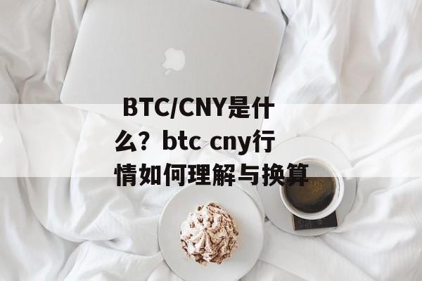  BTC/CNY是什么？btc cny行情如何理解与换算