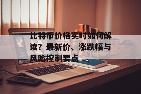 比特币价格实时如何解读?最新价、涨跌幅与风险控制要点