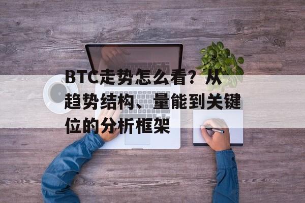 BTC走势怎么看?从趋势结构、量能到关键位的分析框架