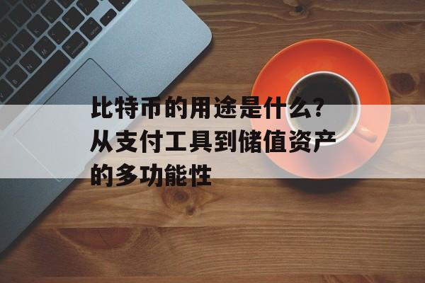 比特币的用途是什么？从支付工具到储值资产的多功能性
