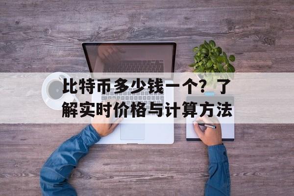 比特币多少钱一个?了解实时价格与计算方法