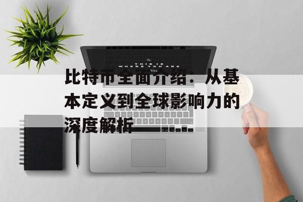 比特币全面介绍:从基本定义到全球影响力的深度解析