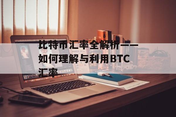 比特币汇率全解析——如何理解与利用BTC汇率