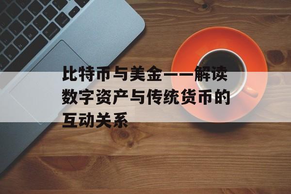比特币与美金——解读数字资产与传统货币的互动关系