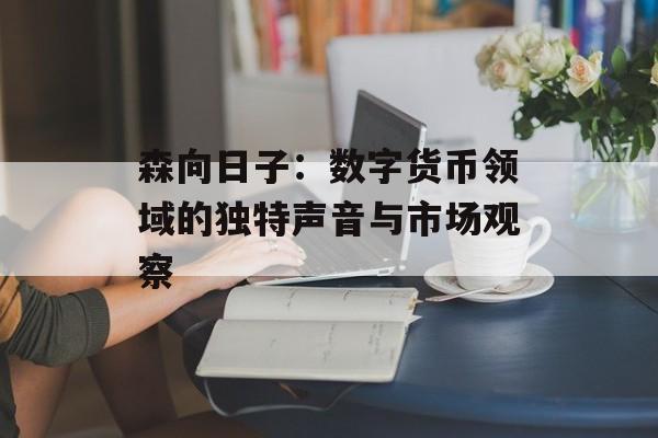 森向日子:数字货币领域的独特声音与市场观察