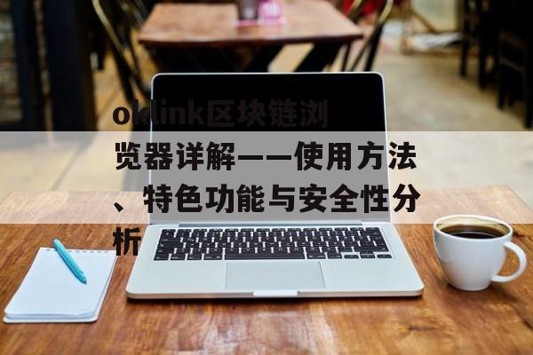 oklink区块链浏览器详解——使用方法、特色功能与安全性分析