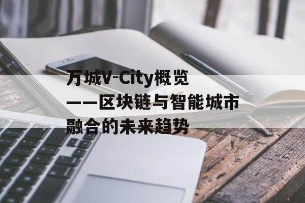 万城V-City概览——区块链与智能城市融合的未来趋势