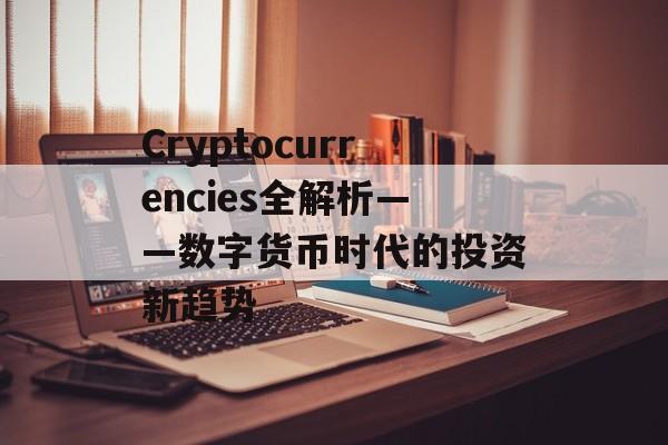 Cryptocurrencies全解析——数字货币时代的投资新趋势