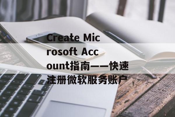 Create Microsoft Account指南——快速注册微软服务账户