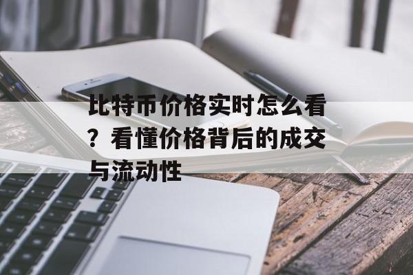 比特币价格实时怎么看?看懂价格背后的成交与流动性