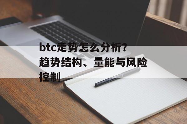 btc走势怎么分析？趋势结构、量能与风险控制