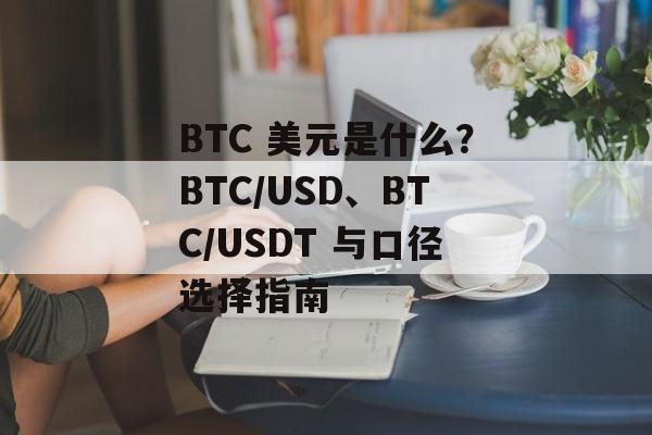 BTC 美元是什么?BTC/USD、BTC/USDT 与口径选择指南