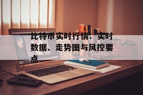 比特币实时行情：实时数据、走势图与风控要点