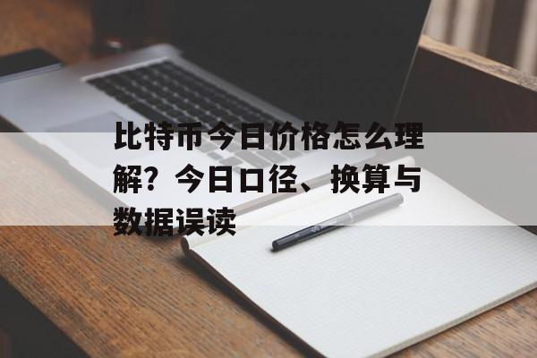 比特币今日价格怎么理解?今日口径、换算与数据误读