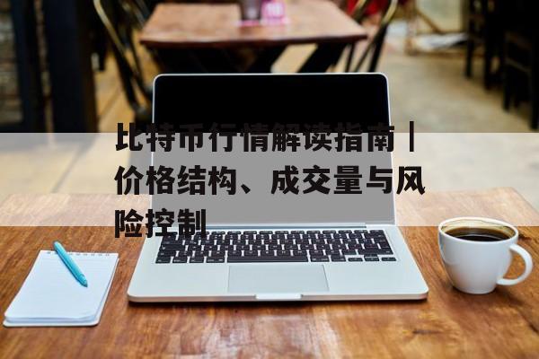 比特币行情解读指南｜价格结构、成交量与风险控制