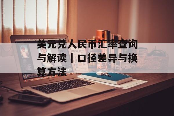 美元兑人民币汇率查询与解读｜口径差异与换算方法