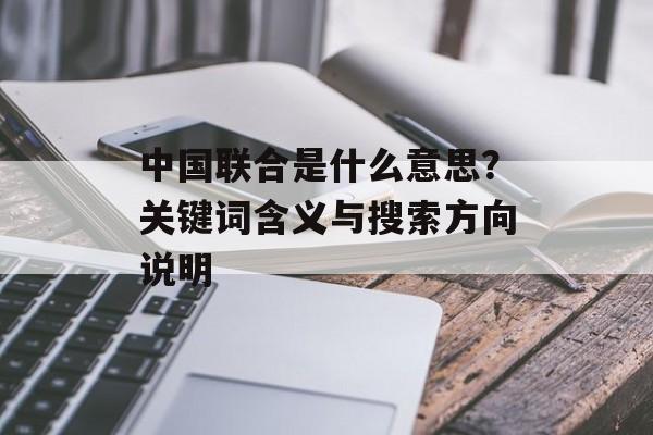 中国联合是什么意思？关键词含义与搜索方向说明
