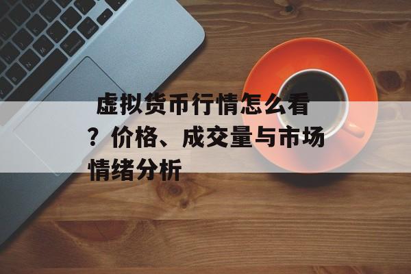虚拟货币行情怎么看?价格、成交量与市场情绪分析