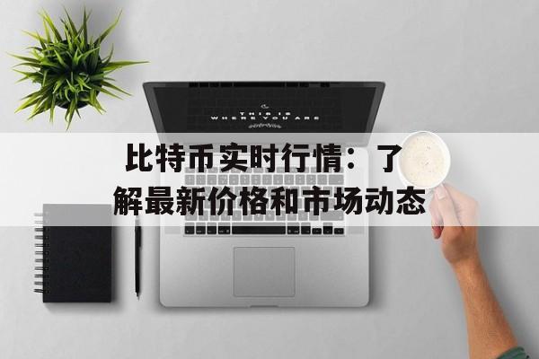 比特币实时行情:了解最新价格和市场动态
