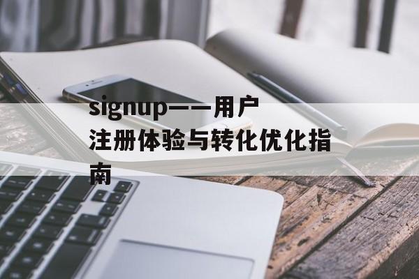 signup——用户注册体验与转化优化指南
