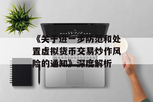 《关于进一步防范和处置虚拟货币交易炒作风险的通知》深度解析