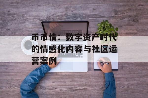 币币情：数字资产时代的情感化内容与社区运营案例
